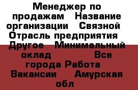 Менеджер по продажам › Название организации ­ Связной › Отрасль предприятия ­ Другое › Минимальный оклад ­ 25 500 - Все города Работа » Вакансии   . Амурская обл.